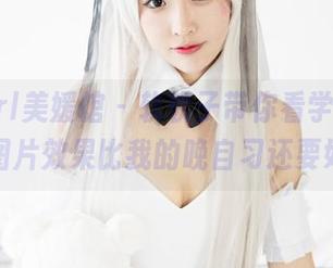 MyGirl美媛馆 – 软软子带你看学妹：这组图片效果比我的晚自习还要好！