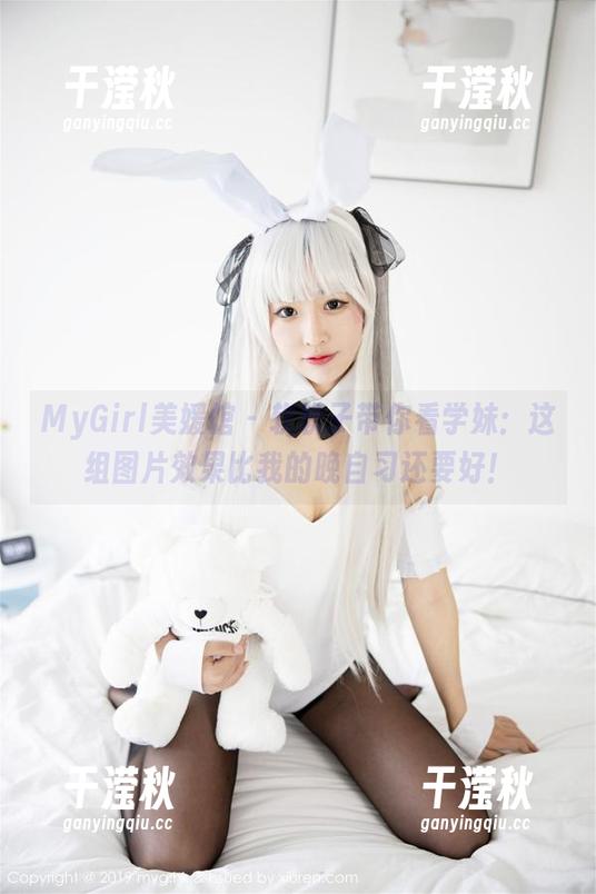 MyGirl美媛馆-软软子 MyGirl美媛馆 - 软软子带你看学妹:这组图片效果比我的晚自习还要好!