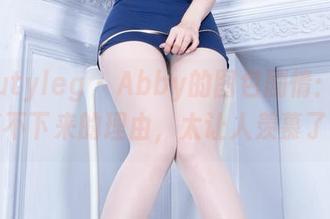 beautyleg – Abby的图包剧情：眼睛停不下来的理由，太让人羡慕了！