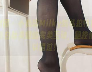 森萝财团 – 小奶糕Milky的私拍特辑：双马尾与白丝美腿的完美互动，腿控们不可以错过！