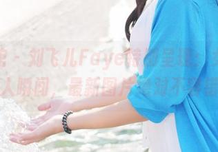 美媛馆 – 刘飞儿Faye特别呈现：女孩们的迷人瞬间，最新图片绝对不容错过！